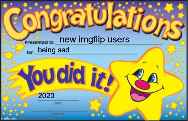 Happy Star Congratulations Meme | new imgflip users; being sad; 2020 | image tagged in memes,happy star congratulations | made w/ Imgflip meme maker