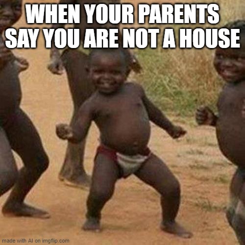 It's good not to be a house | WHEN YOUR PARENTS SAY YOU ARE NOT A HOUSE | image tagged in memes,third world success kid | made w/ Imgflip meme maker
