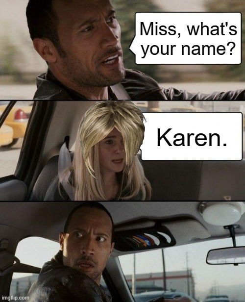 The Rock Driving Meme | Miss, what's your name? Karen. | image tagged in memes,the rock driving | made w/ Imgflip meme maker