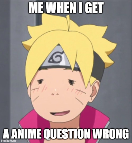 Boruto | ME WHEN I GET; A ANIME QUESTION WRONG | image tagged in boruto | made w/ Imgflip meme maker