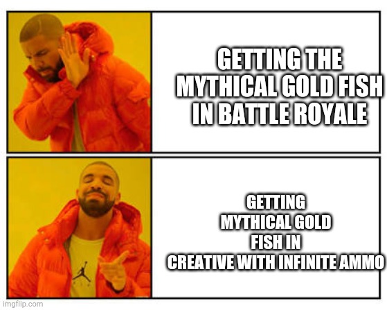 No - Yes | GETTING MYTHICAL GOLD FISH IN CREATIVE WITH INFINITE AMMO; GETTING THE MYTHICAL GOLD FISH IN BATTLE ROYALE | image tagged in no - yes | made w/ Imgflip meme maker