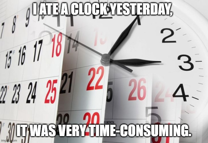 Time Clock Calendar | I ATE A CLOCK YESTERDAY, IT WAS VERY TIME-CONSUMING. | image tagged in time clock calendar | made w/ Imgflip meme maker