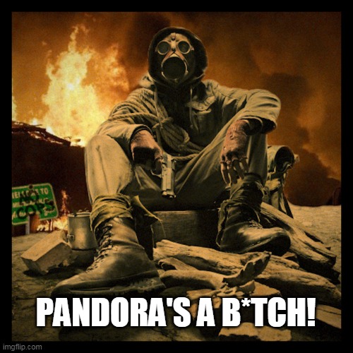 Pandora's A B*tch! | PANDORA'S A B*TCH! | image tagged in pandora,gas mask,no cops | made w/ Imgflip meme maker