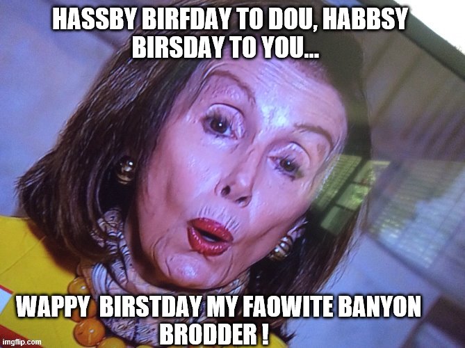 HASSBY BIRFDAY TO DOU, HABBSY         BIRSDAY TO YOU... WAPPY  BIRSTDAY MY FAOWITE BANYON                         BRODDER ! | made w/ Imgflip meme maker