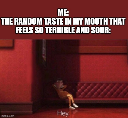 That taste is trash | ME:
THE RANDOM TASTE IN MY MOUTH THAT FEELS SO TERRIBLE AND SOUR: | image tagged in hey,memes | made w/ Imgflip meme maker
