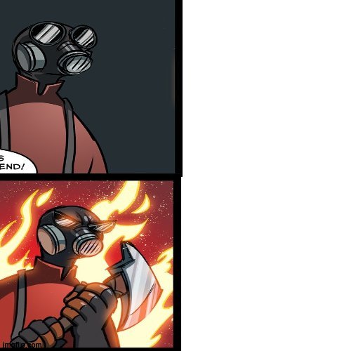 im actually really proud of this | image tagged in tf2 pyro mad | made w/ Imgflip meme maker