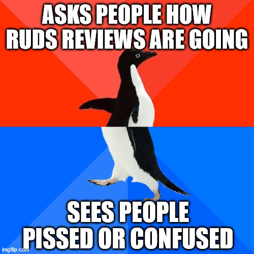 Socially Awesome Awkward Penguin Meme | ASKS PEOPLE HOW RUDS REVIEWS ARE GOING; SEES PEOPLE PISSED OR CONFUSED | image tagged in memes,socially awesome awkward penguin | made w/ Imgflip meme maker