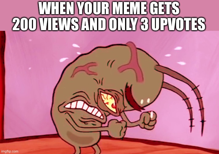 #overusedidea | WHEN YOUR MEME GETS 200 VIEWS AND ONLY 3 UPVOTES | image tagged in triggered plankton,plankton,spongebob,spongebob ight imma head out,meme making,oof | made w/ Imgflip meme maker