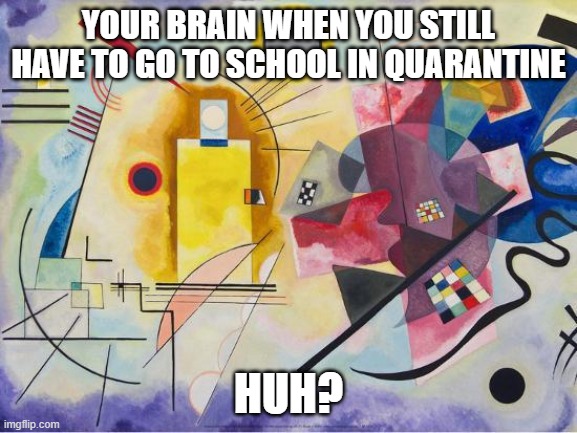 I took a classic artwork and ruined it. | YOUR BRAIN WHEN YOU STILL HAVE TO GO TO SCHOOL IN QUARANTINE; HUH? | image tagged in yellowbluered,memethis | made w/ Imgflip meme maker
