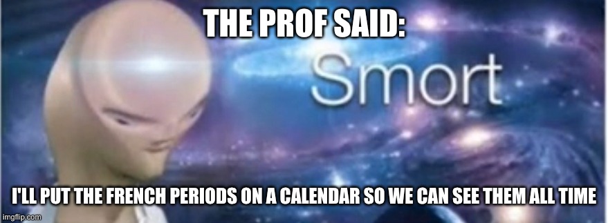smort prof | THE PROF SAID:; I'LL PUT THE FRENCH PERIODS ON A CALENDAR SO WE CAN SEE THEM ALL TIME | image tagged in meme man smort | made w/ Imgflip meme maker