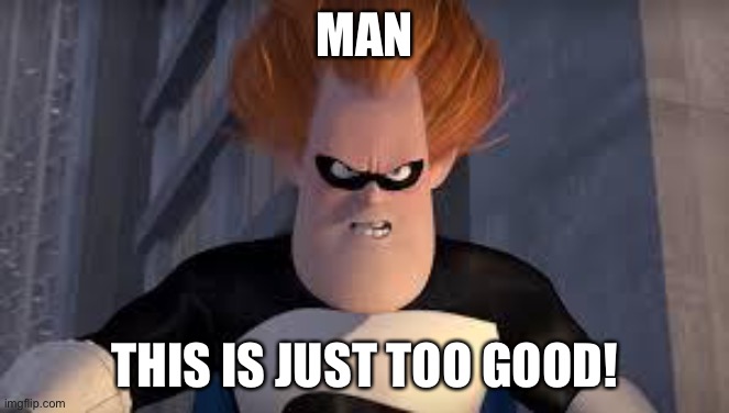 Syndrome Incredibles | MAN THIS IS JUST TOO GOOD! | image tagged in syndrome incredibles | made w/ Imgflip meme maker