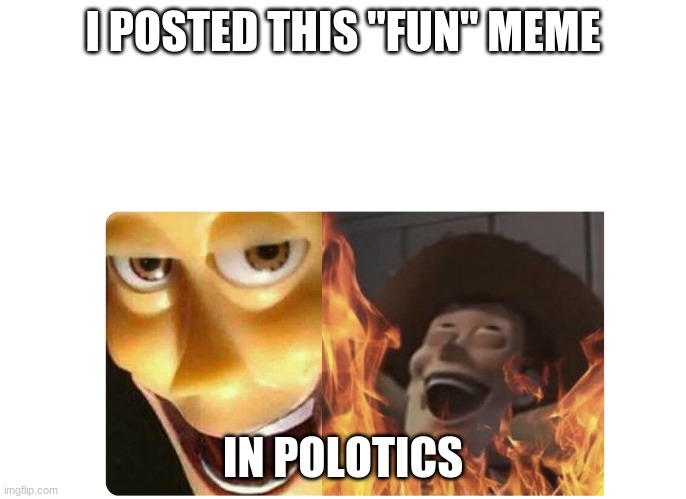 Satanic Woody | I POSTED THIS "FUN" MEME; IN POLOTICS | image tagged in satanic woody | made w/ Imgflip meme maker