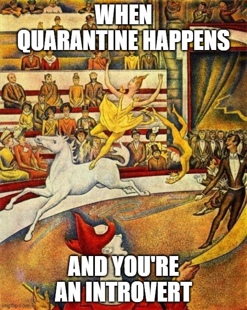 I took a classic artwork and ruined it. | WHEN QUARANTINE HAPPENS; AND YOU'RE AN INTROVERT | image tagged in the circus,memethis | made w/ Imgflip meme maker