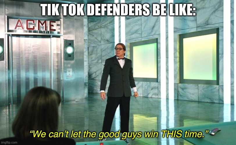 We can’t let the good guys win THIS time! | TIK TOK DEFENDERS BE LIKE:; “We can’t let the good guys win THIS time.” | image tagged in we cant let the good guys win this time,steve martin,funny,memes,tik tok | made w/ Imgflip meme maker