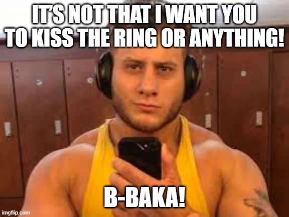 MJF Tsundere | IT’S NOT THAT I WANT YOU TO KISS THE RING OR ANYTHING! B-BAKA! | image tagged in mjf tsundere | made w/ Imgflip meme maker