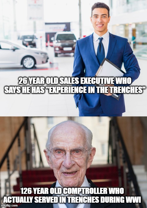 Fought in the Trenches | 26 YEAR OLD SALES EXECUTIVE WHO SAYS HE HAS "EXPERIENCE IN THE TRENCHES"; 126 YEAR OLD COMPTROLLER WHO ACTUALLY SERVED IN TRENCHES DURING WWI | image tagged in wwi | made w/ Imgflip meme maker