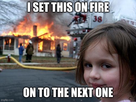 Disaster Girl | I SET THIS ON FIRE; ON TO THE NEXT ONE | image tagged in memes,disaster girl | made w/ Imgflip meme maker