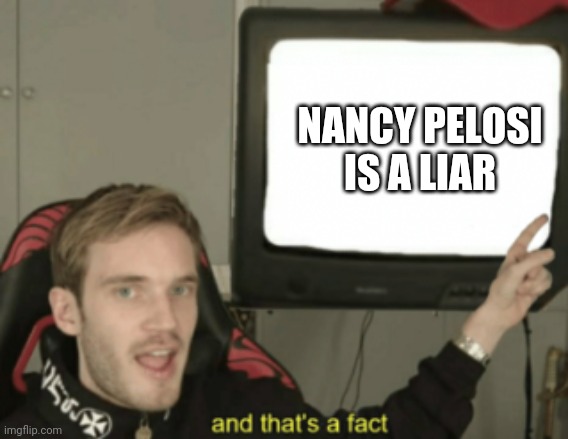 and that's a fact | NANCY PELOSI IS A LIAR | image tagged in and that's a fact | made w/ Imgflip meme maker