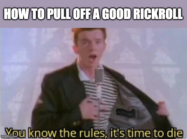 You know the rules | HOW TO PULL OFF A GOOD RICKROLL | image tagged in you know the rules | made w/ Imgflip meme maker