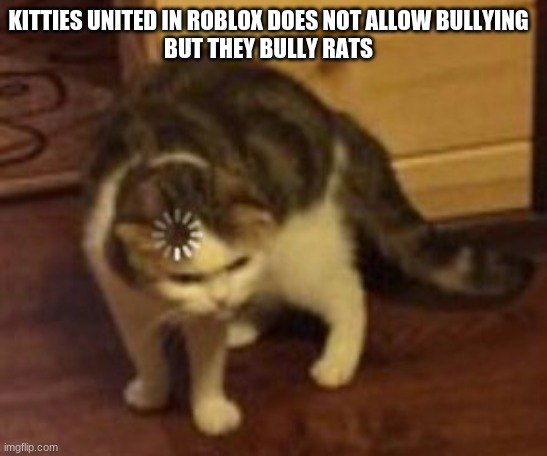 Loading cat | KITTIES UNITED IN ROBLOX DOES NOT ALLOW BULLYING

BUT THEY BULLY RATS | image tagged in loading cat | made w/ Imgflip meme maker