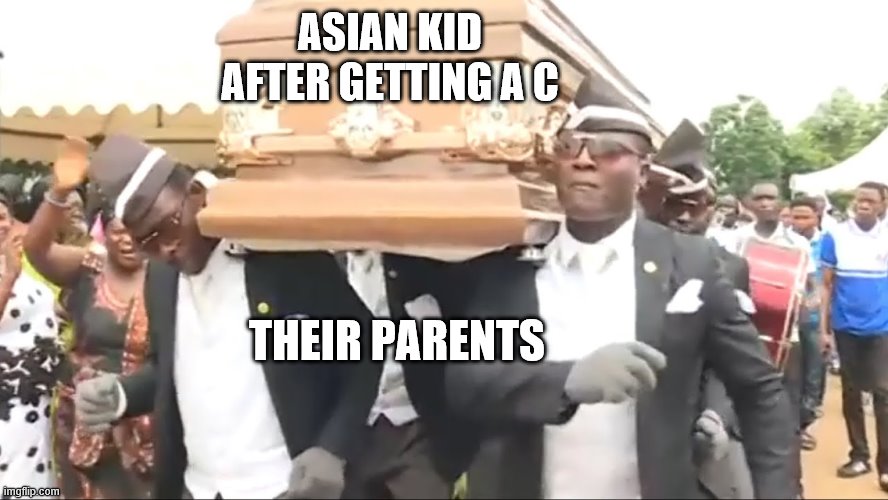 Coffin Dance | ASIAN KID AFTER GETTING A C; THEIR PARENTS | image tagged in coffin dance | made w/ Imgflip meme maker