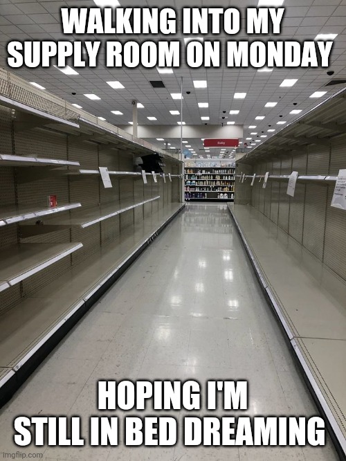 Toilet Paper Empty Shelves | WALKING INTO MY SUPPLY ROOM ON MONDAY; HOPING I'M STILL IN BED DREAMING | image tagged in empty room | made w/ Imgflip meme maker