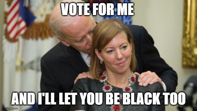 Creepy Joe Biden | VOTE FOR ME; AND I'LL LET YOU BE BLACK TOO | image tagged in creepy joe biden | made w/ Imgflip meme maker