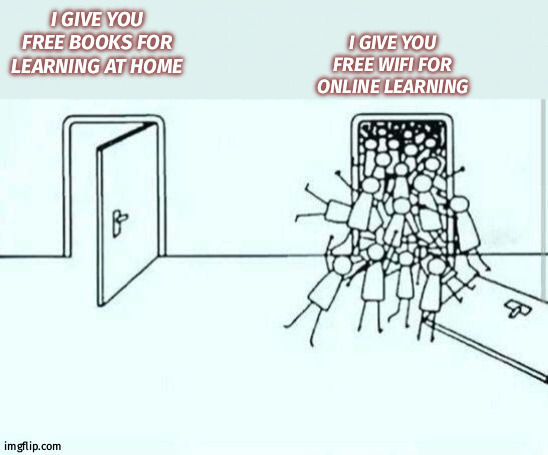 reality of world | I GIVE YOU FREE WIFI FOR ONLINE LEARNING; I GIVE YOU FREE BOOKS FOR LEARNING AT HOME | image tagged in school meme | made w/ Imgflip meme maker