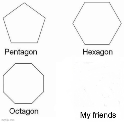 Bruh Momentum | My friends | image tagged in memes,pentagon hexagon octagon | made w/ Imgflip meme maker