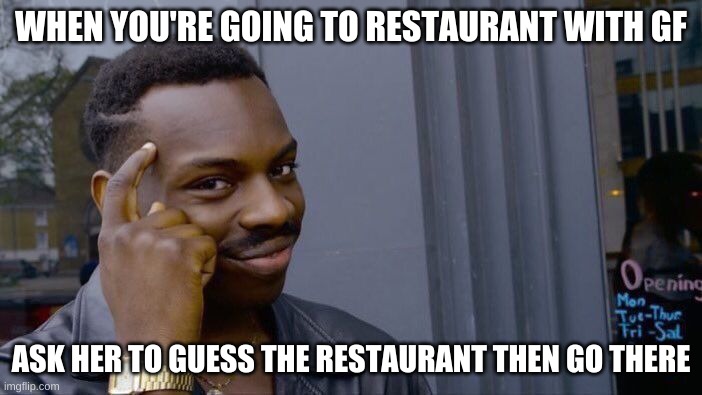 Roll Safe Think About It Meme | WHEN YOU'RE GOING TO RESTAURANT WITH GF; ASK HER TO GUESS THE RESTAURANT THEN GO THERE | image tagged in memes,roll safe think about it | made w/ Imgflip meme maker