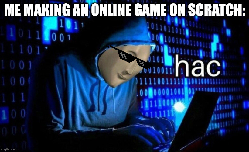 Only scratchers know this pics meaning. | ME MAKING AN ONLINE GAME ON SCRATCH: | image tagged in hac | made w/ Imgflip meme maker