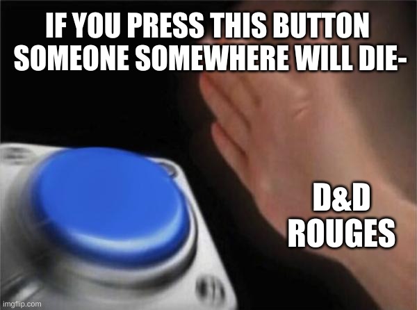 Blank Nut Button Meme | IF YOU PRESS THIS BUTTON  SOMEONE SOMEWHERE WILL DIE-; D&D ROUGES | image tagged in memes,blank nut button | made w/ Imgflip meme maker