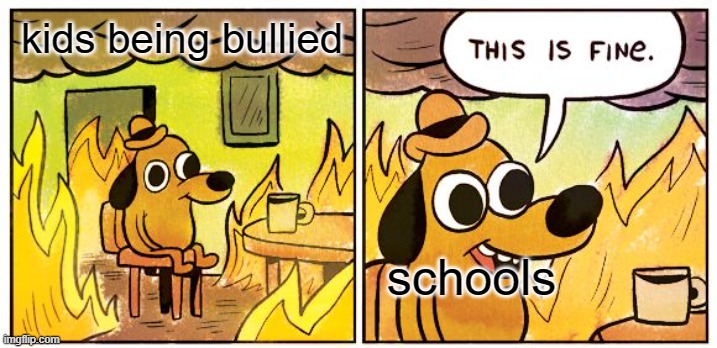 This Is Fine Meme | kids being bullied; schools | image tagged in memes,this is fine | made w/ Imgflip meme maker