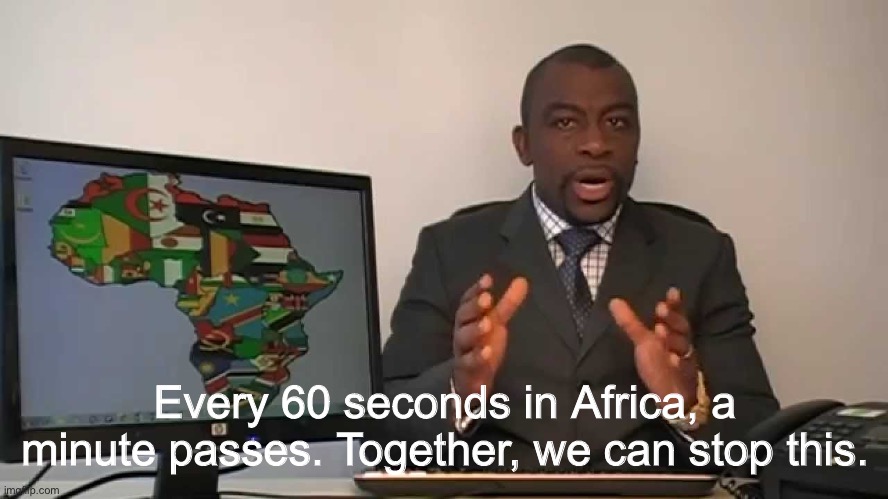 every 60 seconds in africa a minute passes | Every 60 seconds in Africa, a minute passes. Together, we can stop this. | image tagged in every 60 seconds in africa a minute passes | made w/ Imgflip meme maker