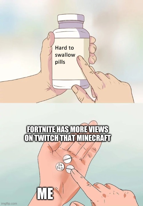Hard To Swallow Pills Meme | FORTNITE HAS MORE VIEWS ON TWITCH THAT MINECRAFT; ME | image tagged in memes,hard to swallow pills | made w/ Imgflip meme maker