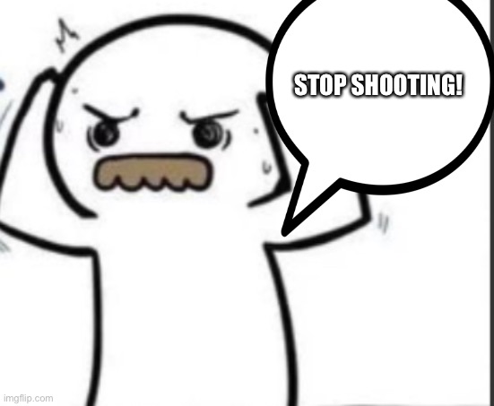 STOP SHOOTING! | made w/ Imgflip meme maker