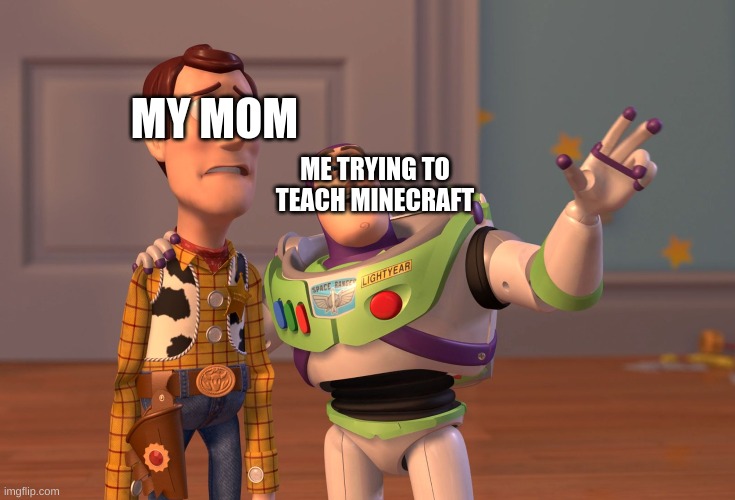 X, X Everywhere | MY MOM; ME TRYING TO TEACH MINECRAFT | image tagged in memes,x x everywhere | made w/ Imgflip meme maker