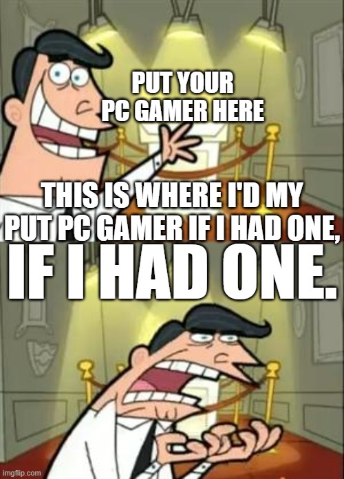 This Is Where I'd Put My Trophy If I Had One | PUT YOUR PC GAMER HERE; THIS IS WHERE I'D MY PUT PC GAMER IF I HAD ONE, IF I HAD ONE. | image tagged in memes,this is where i'd put my trophy if i had one | made w/ Imgflip meme maker