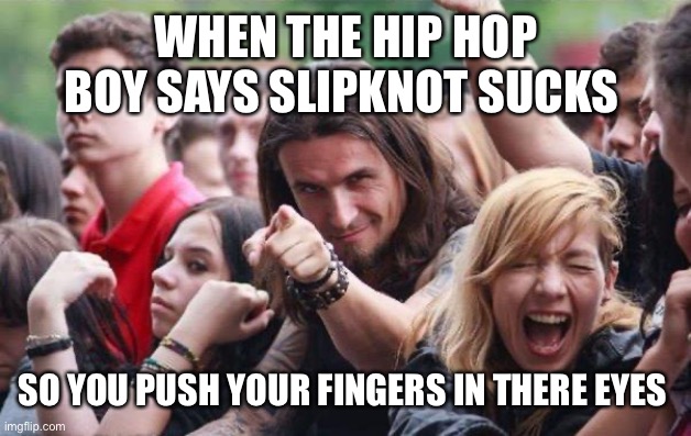 Ridiculously Photogenic Metalhead |  WHEN THE HIP HOP BOY SAYS SLIPKNOT SUCKS; SO YOU PUSH YOUR FINGERS IN THERE EYES | image tagged in ridiculously photogenic metalhead,slipknot,duality | made w/ Imgflip meme maker