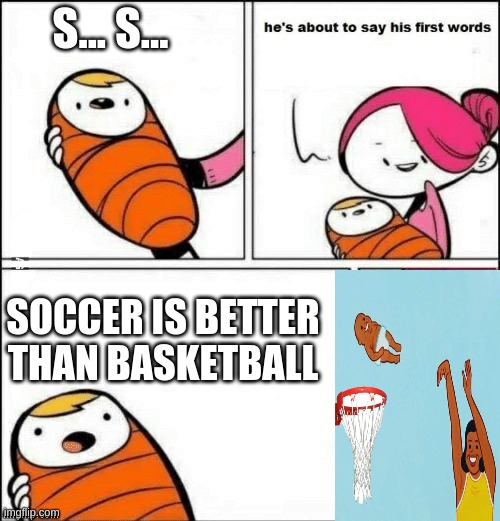 baby first words | S... S... SOCCER IS BETTER THAN BASKETBALL | image tagged in baby first words | made w/ Imgflip meme maker