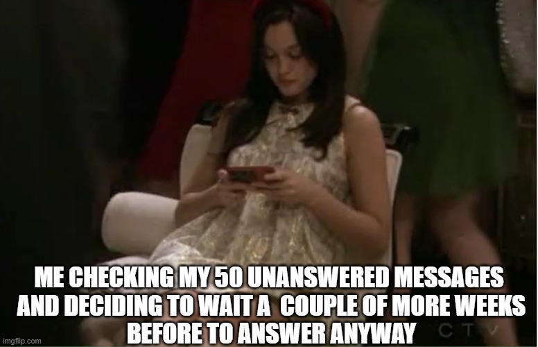 Gossip girl | ME CHECKING MY 50 UNANSWERED MESSAGES
 AND DECIDING TO WAIT A  COUPLE OF MORE WEEKS
 BEFORE TO ANSWER ANYWAY | image tagged in gossip | made w/ Imgflip meme maker