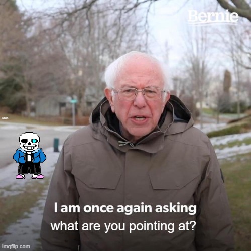 megalovania | when; what are you pointing at? | image tagged in memes,bernie i am once again asking for your support | made w/ Imgflip meme maker