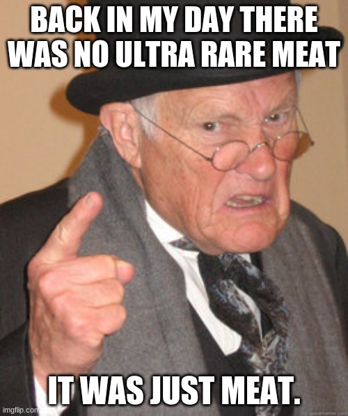 lol do u like it | BACK IN MY DAY THERE WAS NO ULTRA RARE MEAT; IT WAS JUST MEAT. | image tagged in memes,back in my day | made w/ Imgflip meme maker