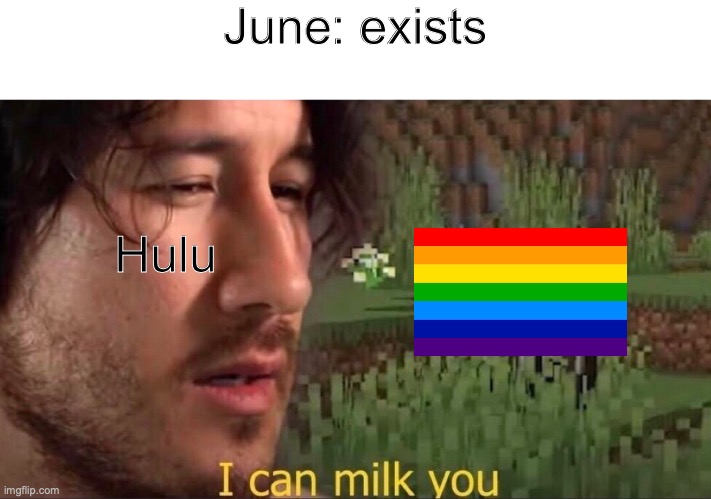 I can milk you (template) | June: exists; Hulu | image tagged in i can milk you template | made w/ Imgflip meme maker
