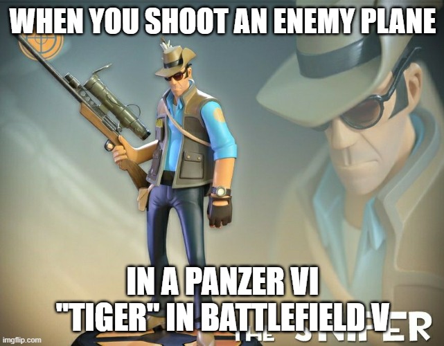 Funny Moments | WHEN YOU SHOOT AN ENEMY PLANE; IN A PANZER VI "TIGER" IN BATTLEFIELD V | image tagged in the sniper | made w/ Imgflip meme maker