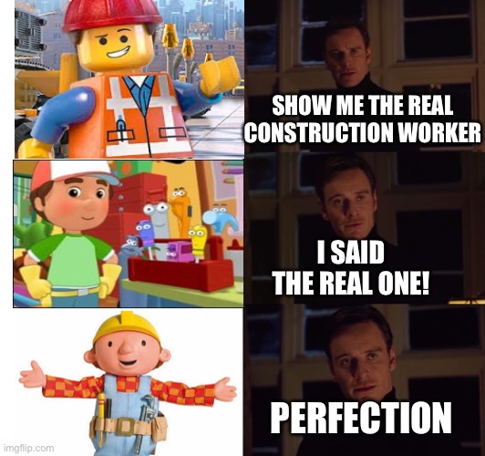 Only OG’s remember Bob the builder. | SHOW ME THE REAL CONSTRUCTION WORKER; I SAID THE REAL ONE! PERFECTION | image tagged in perfection,bob the builder,construction worker,construction,lego,the lego movie | made w/ Imgflip meme maker