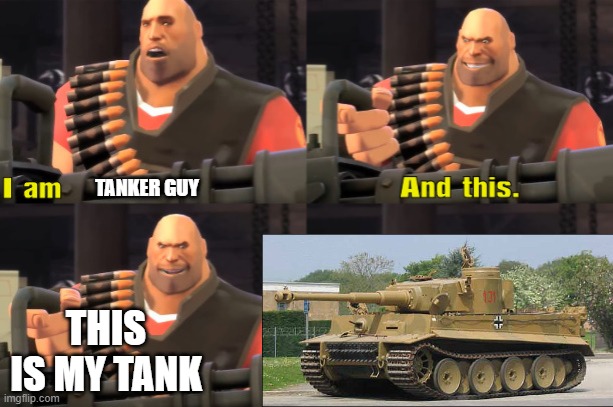 Tanker Guy | TANKER GUY; THIS IS MY TANK | image tagged in i am heavy weapons guy with text | made w/ Imgflip meme maker