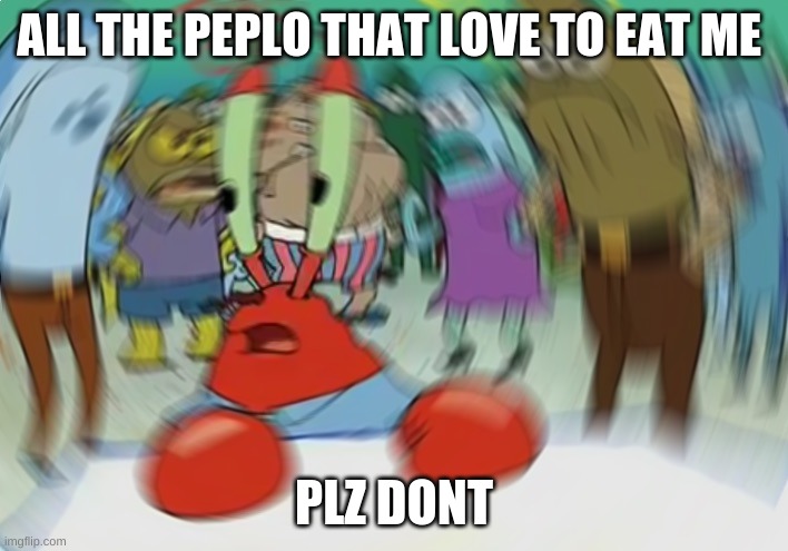 plz stop eating crabs |  ALL THE PEPLO THAT LOVE TO EAT ME; PLZ DONT | image tagged in memes,mr krabs blur meme | made w/ Imgflip meme maker