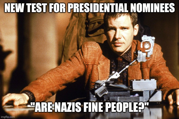 Blade Runner Voight Kampff | NEW TEST FOR PRESIDENTIAL NOMINEES; "ARE NAZIS FINE PEOPLE?" | image tagged in blade runner voight kampff | made w/ Imgflip meme maker