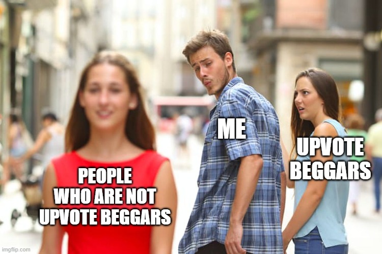 I apologize for being a Upvote Beggar | ME; UPVOTE BEGGARS; PEOPLE WHO ARE NOT UPVOTE BEGGARS | image tagged in memes,distracted boyfriend,upvote begging | made w/ Imgflip meme maker